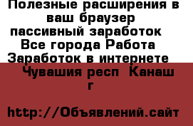 Полезные расширения в ваш браузер (пассивный заработок) - Все города Работа » Заработок в интернете   . Чувашия респ.,Канаш г.